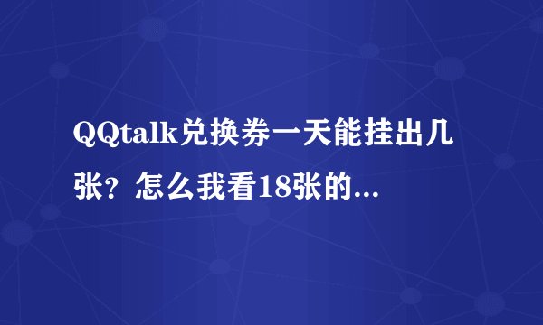 QQtalk兑换券一天能挂出几张？怎么我看18张的狂暴之心9号就被兑换了好几个了，一天一张的话那也不够啊