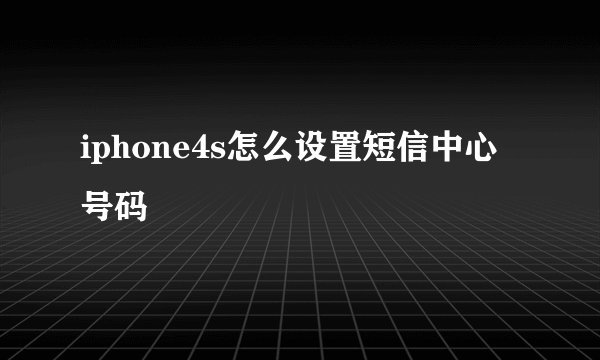 iphone4s怎么设置短信中心号码