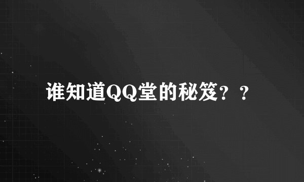 谁知道QQ堂的秘笈？？