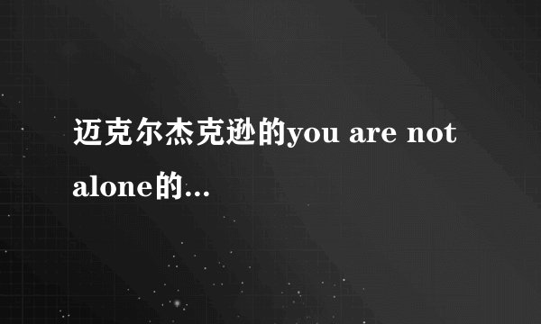 迈克尔杰克逊的you are not alone的中文歌词
