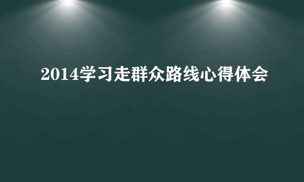 2014学习走群众路线心得体会