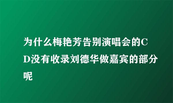 为什么梅艳芳告别演唱会的CD没有收录刘德华做嘉宾的部分呢