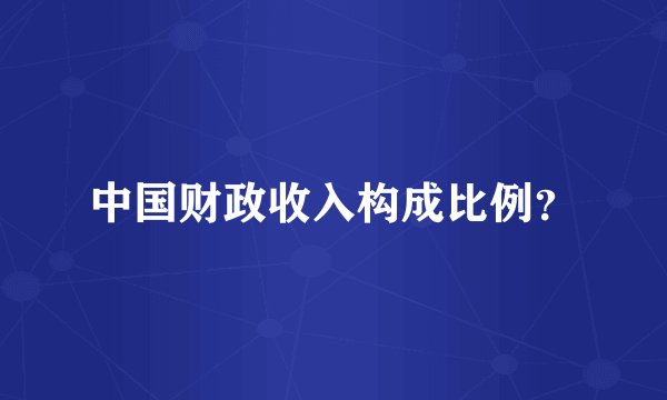 中国财政收入构成比例？