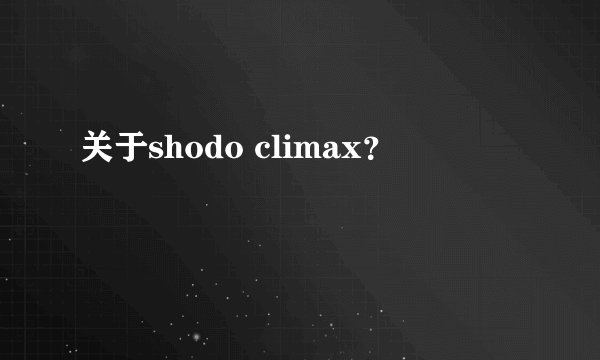 关于shodo climax？