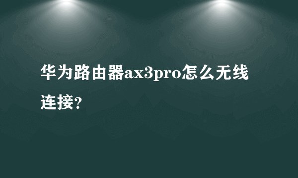 华为路由器ax3pro怎么无线连接？