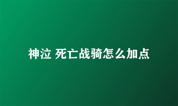 神泣 死亡战骑怎么加点