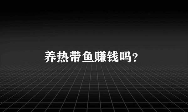 养热带鱼赚钱吗？