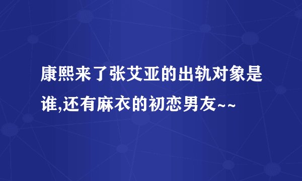 康熙来了张艾亚的出轨对象是谁,还有麻衣的初恋男友~~