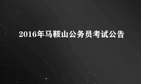 2016年马鞍山公务员考试公告