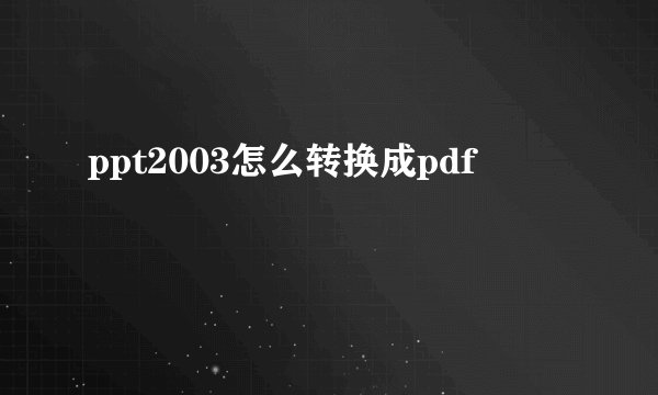 ppt2003怎么转换成pdf