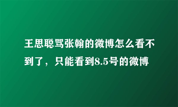 王思聪骂张翰的微博怎么看不到了，只能看到8.5号的微博