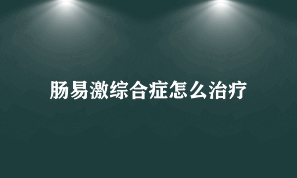 肠易激综合症怎么治疗