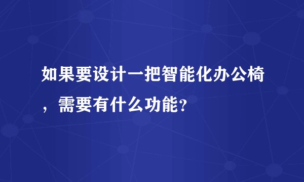 如果要设计一把智能化办公椅，需要有什么功能？