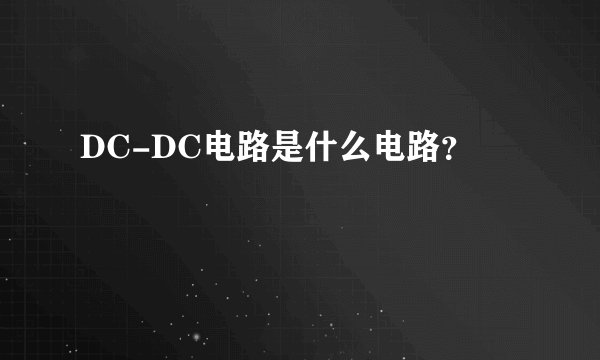 DC-DC电路是什么电路？
