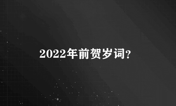 2022年前贺岁词？