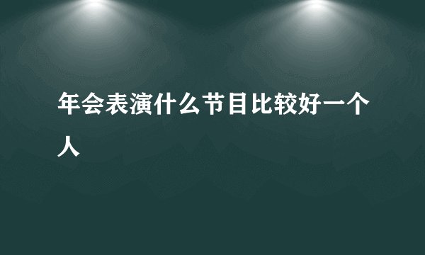 年会表演什么节目比较好一个人