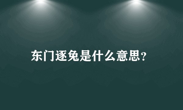 东门逐兔是什么意思？
