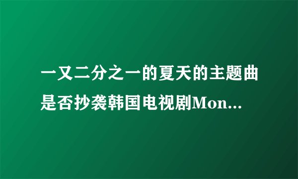 一又二分之一的夏天的主题曲是否抄袭韩国电视剧Monstar中的插曲？为什么旋律一模一样？