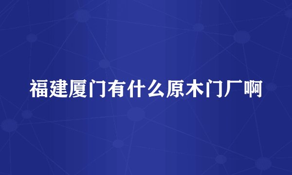 福建厦门有什么原木门厂啊