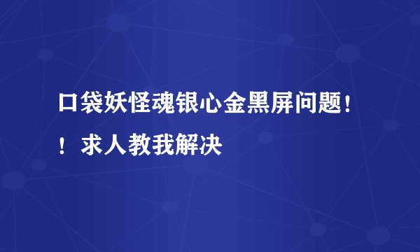 口袋妖怪魂银心金黑屏问题！！求人教我解决
