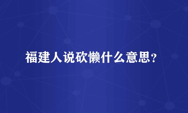 福建人说砍懒什么意思？