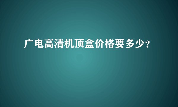 广电高清机顶盒价格要多少？