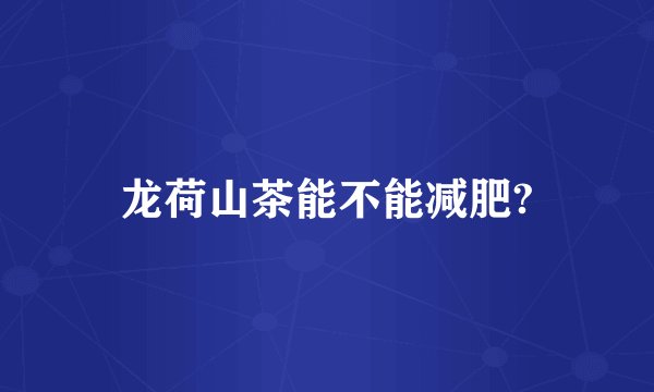 龙荷山茶能不能减肥?
