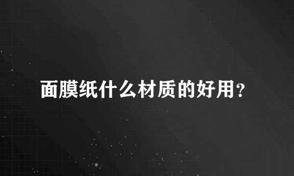 面膜纸什么材质的好用？