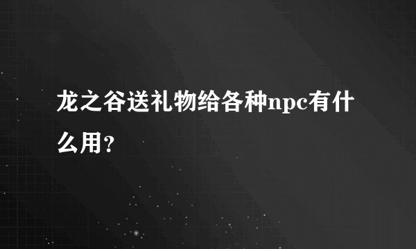 龙之谷送礼物给各种npc有什么用？
