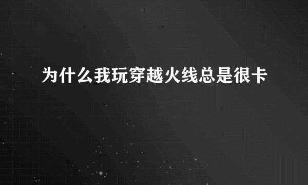 为什么我玩穿越火线总是很卡