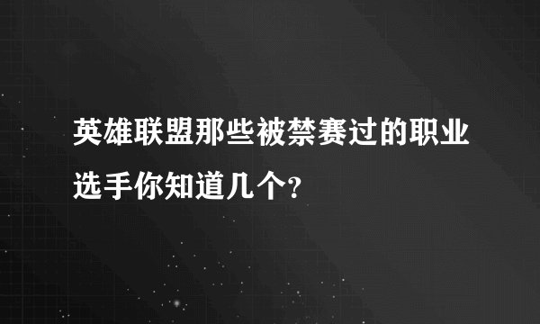 英雄联盟那些被禁赛过的职业选手你知道几个？
