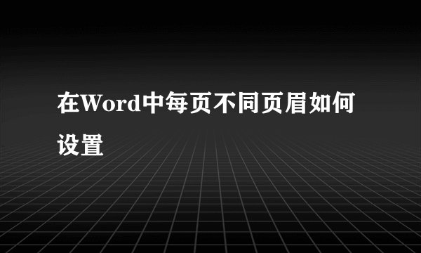 在Word中每页不同页眉如何设置