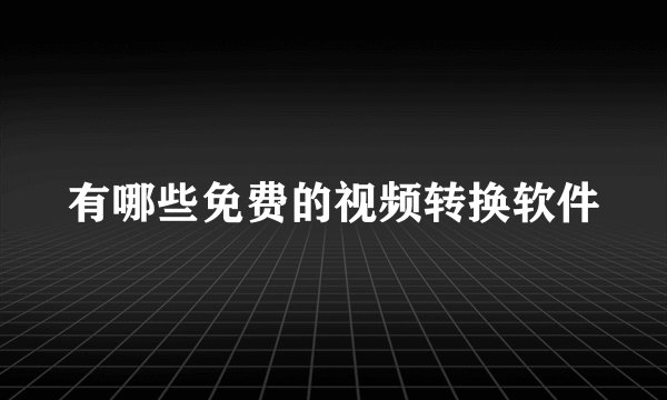 有哪些免费的视频转换软件