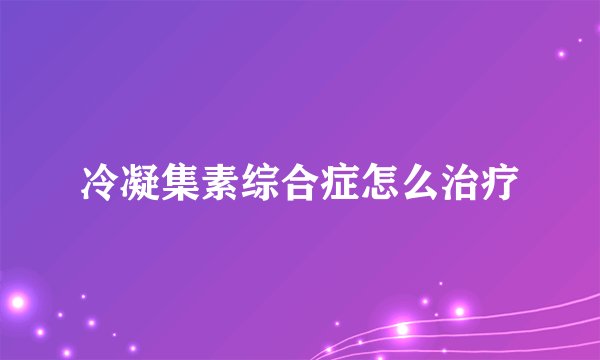 冷凝集素综合症怎么治疗