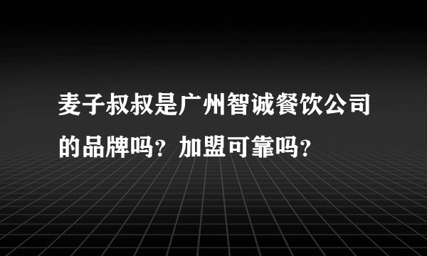 麦子叔叔是广州智诚餐饮公司的品牌吗？加盟可靠吗？