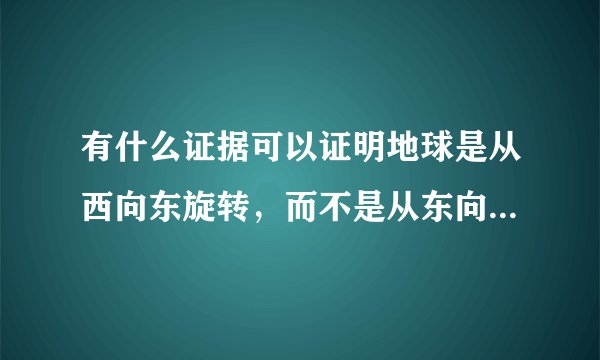 有什么证据可以证明地球是从西向东旋转，而不是从东向西旋转？