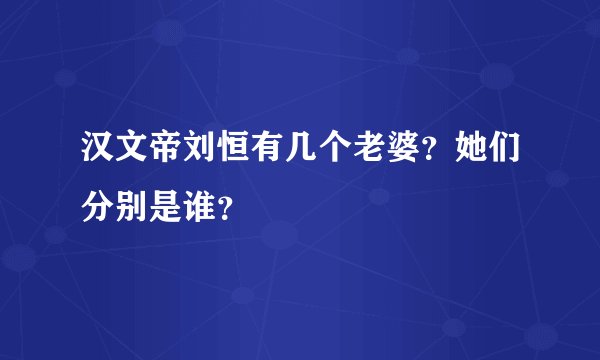 汉文帝刘恒有几个老婆？她们分别是谁？