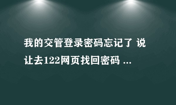 我的交管登录密码忘记了 说让去122网页找回密码 这个122网页去哪能打开