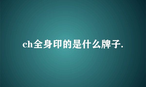 ch全身印的是什么牌子.