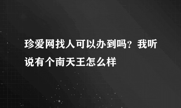珍爱网找人可以办到吗？我听说有个南天王怎么样