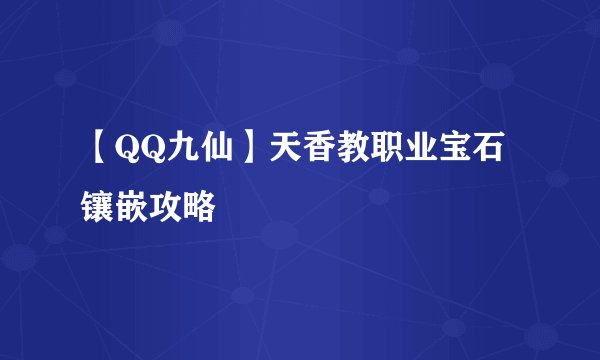 【QQ九仙】天香教职业宝石镶嵌攻略