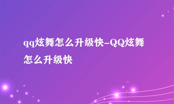 qq炫舞怎么升级快-QQ炫舞怎么升级快