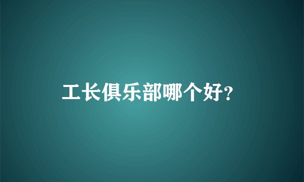 工长俱乐部哪个好？