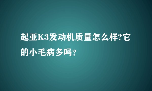 起亚K3发动机质量怎么样?它的小毛病多吗？