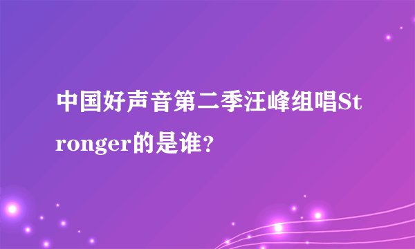中国好声音第二季汪峰组唱Stronger的是谁？