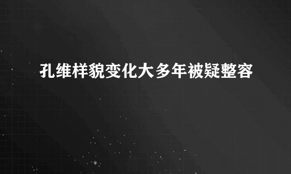 孔维样貌变化大多年被疑整容
