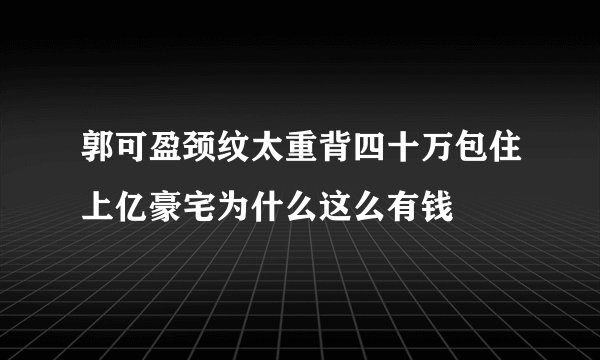 郭可盈颈纹太重背四十万包住上亿豪宅为什么这么有钱