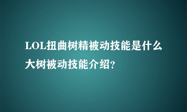 LOL扭曲树精被动技能是什么大树被动技能介绍？