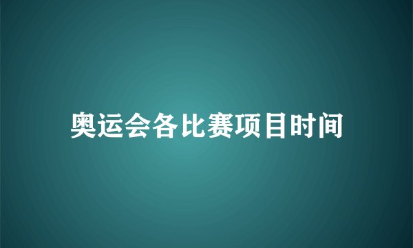 奥运会各比赛项目时间