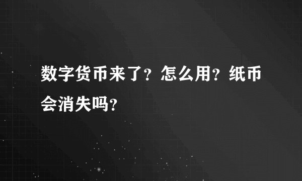 数字货币来了？怎么用？纸币会消失吗？